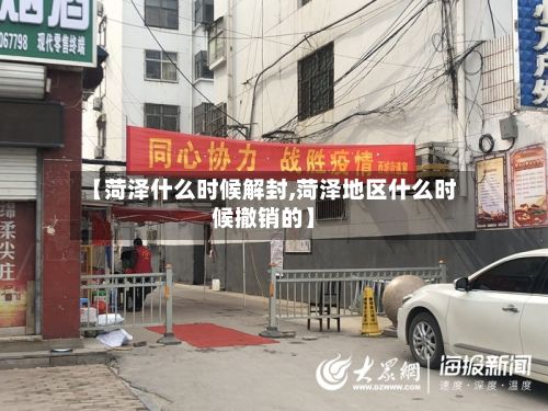 【菏泽什么时候解封,菏泽地区什么时候撤销的】-第3张图片