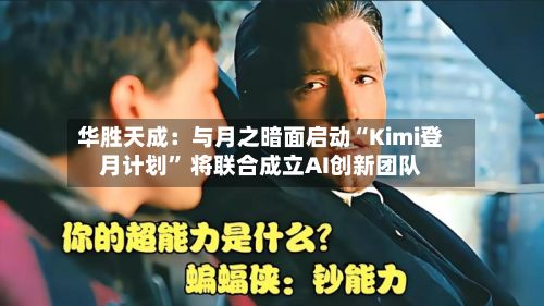 华胜天成：与月之暗面启动“Kimi登月计划” 将联合成立AI创新团队