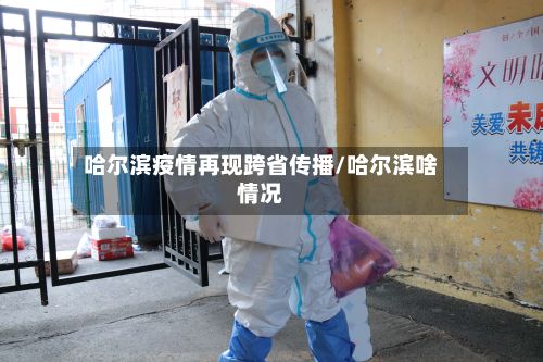 哈尔滨疫情再现跨省传播/哈尔滨啥情况