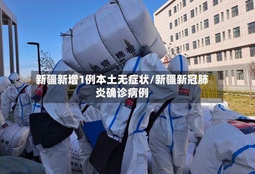 新疆新增1例本土无症状/新疆新冠肺炎确诊病例