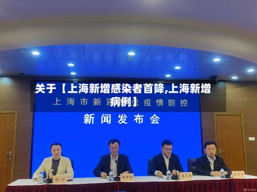 关于【上海新增感染者首降,上海新增病例】