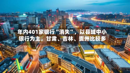 年内401家银行“消失	”，以县域中小银行为主	，甘肃、吉林、贵州比较多-第1张图片