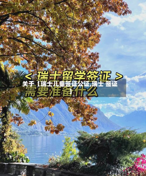 关于【瑞士儿童签证公证,瑞士 签证】-第2张图片
