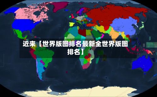 近来【世界版图排名最新全世界版图排名】-第3张图片