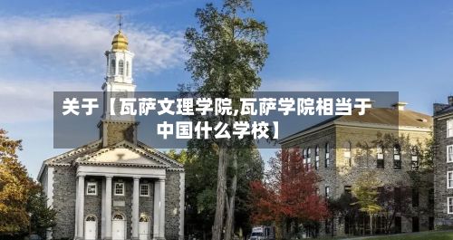 关于【瓦萨文理学院,瓦萨学院相当于中国什么学校】