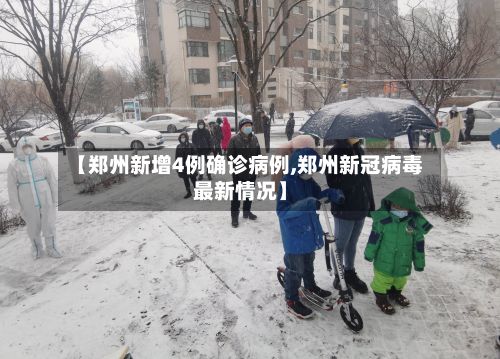 【郑州新增4例确诊病例,郑州新冠病毒最新情况】