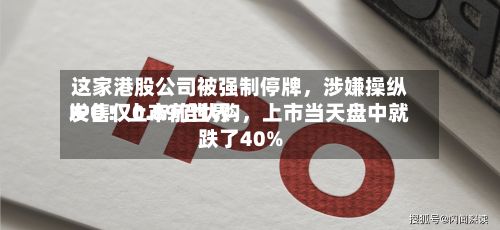这家港股公司被强制停牌，涉嫌操纵IPO！上市前世界发售仅0.89倍认购，上市当天盘中就跌了40%-第2张图片