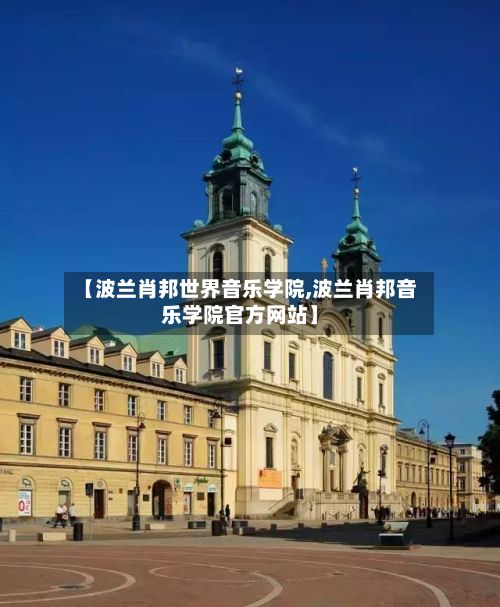 【波兰肖邦世界音乐学院,波兰肖邦音乐学院官方网站】