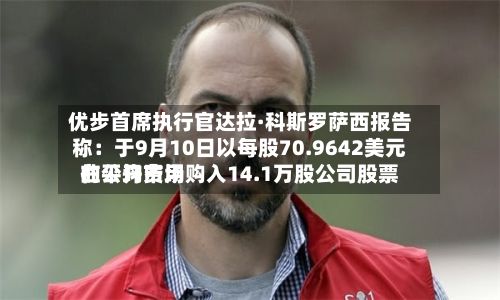 优步首席执行官达拉·科斯罗萨西报告称:于9月10日以每股70.9642美元的平均费用
在公开市场购入14.1万股公司股票