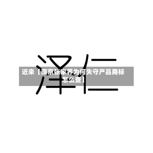 近来【南京张家界为何失守产品商标怎么查】-第3张图片