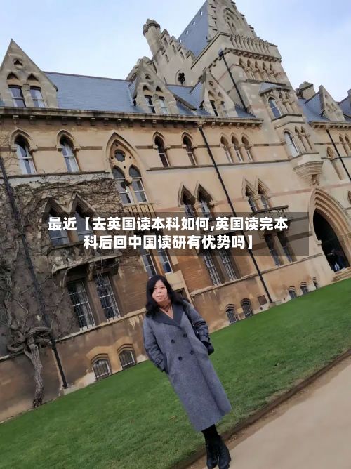 最近【去英国读本科如何,英国读完本科后回中国读研有优势吗】-第3张图片