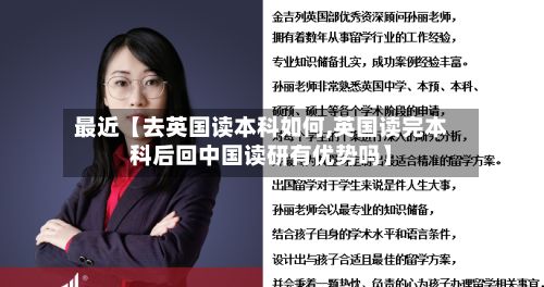 最近【去英国读本科如何,英国读完本科后回中国读研有优势吗】-第2张图片