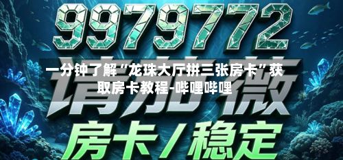 一分钟了解“龙珠大厅拼三张房卡”获取房卡教程-哔哩哔哩