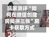 玩家测评“如何在微信创建房间拼三张	”房卡获取方式-第2张图片