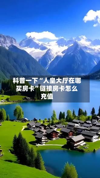 科普一下“人皇大厅在哪买房卡”链接房卡怎么充值-第2张图片