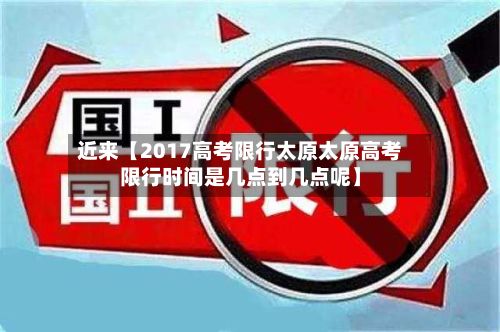 近来【2017高考限行太原太原高考限行时间是几点到几点呢】