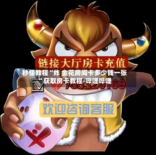 秒懂教程“炸 金花房间卡多少钱一张”获取房卡教程-哔哩哔哩