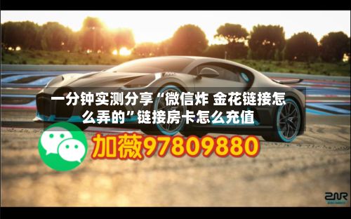 一分钟实测分享“微信炸 金花链接怎么弄的”链接房卡怎么充值-第2张图片