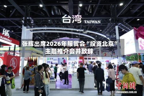 张辉出席2026年服贸会“投资北京”主题推介会并致辞-第2张图片