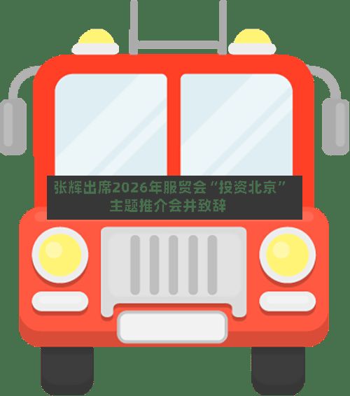 张辉出席2026年服贸会“投资北京”主题推介会并致辞-第3张图片