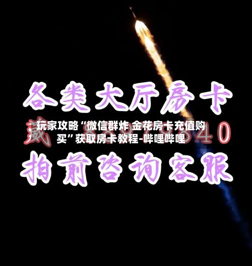 玩家攻略“微信群炸 金花房卡充值购买”获取房卡教程-哔哩哔哩-第2张图片