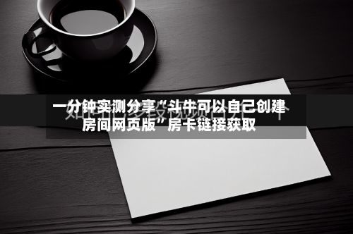 一分钟实测分享“斗牛可以自己创建房间网页版	”房卡链接获取-第2张图片
