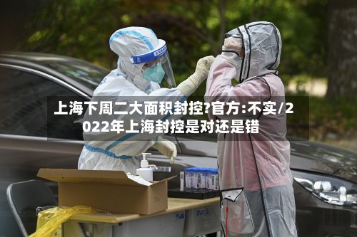 上海下周二大面积封控?官方:不实/2022年上海封控是对还是错