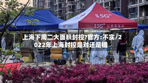 上海下周二大面积封控?官方:不实/2022年上海封控是对还是错-第2张图片