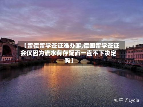 【留德留学签证难办嘛,德国留学签证会仅因为流水有存疑而一直不下决定吗】