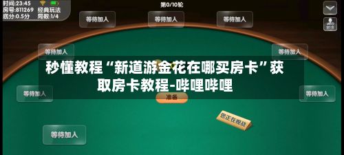 秒懂教程“新道游金花在哪买房卡”获取房卡教程-哔哩哔哩