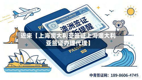 近来【上海澳大利亚签证上海澳大利亚签证办理代理】