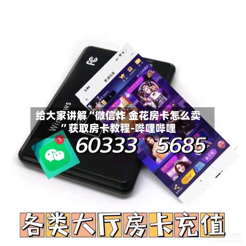给大家讲解“微信炸 金花房卡怎么卖”获取房卡教程-哔哩哔哩