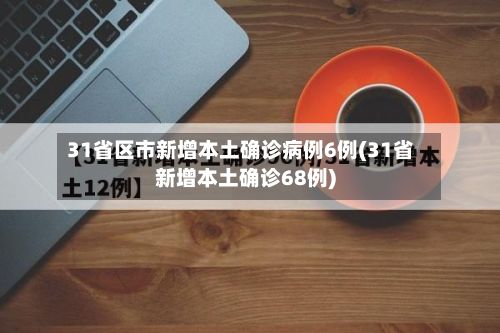 31省区市新增本土确诊病例6例(31省新增本土确诊68例)-第3张图片