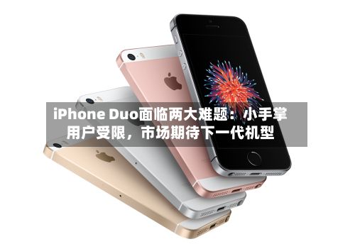 iPhone Duo面临两大难题：小手掌用户受限，市场期待下一代机型-第2张图片