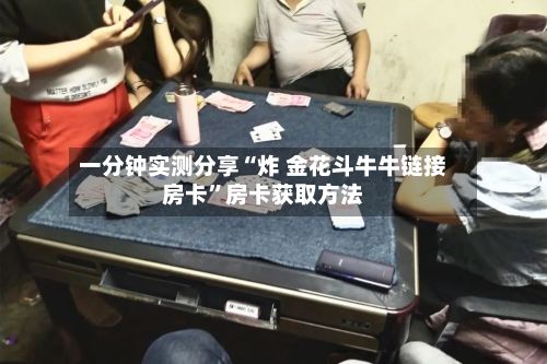 一分钟实测分享“炸 金花斗牛牛链接房卡”房卡获取方法-第3张图片