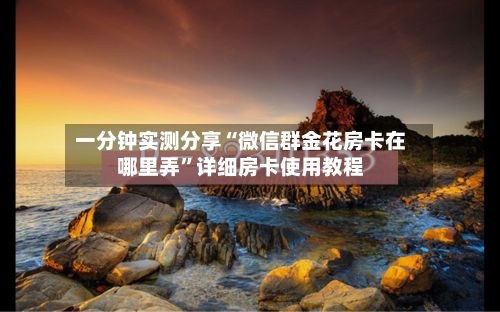 一分钟实测分享“微信群金花房卡在哪里弄”详细房卡使用教程-第2张图片