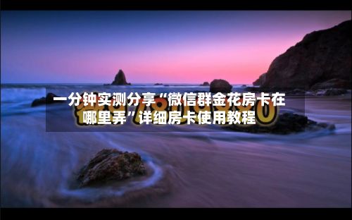 一分钟实测分享“微信群金花房卡在哪里弄”详细房卡使用教程-第3张图片