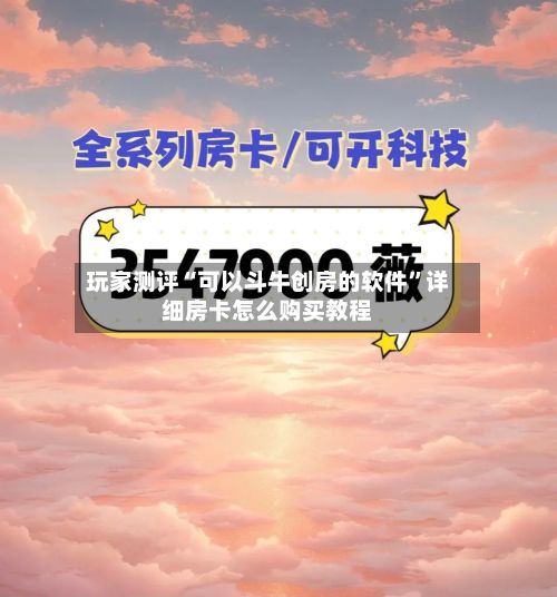 玩家测评“可以斗牛创房的软件”详细房卡怎么购买教程-第3张图片