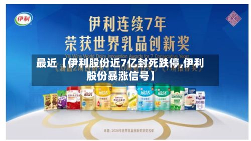 最近【伊利股份近7亿封死跌停,伊利股份暴涨信号】