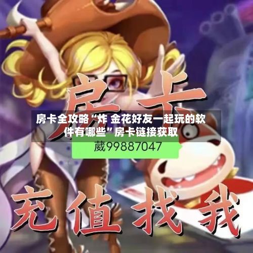 房卡全攻略“炸 金花好友一起玩的软件有哪些	”房卡链接获取-第3张图片