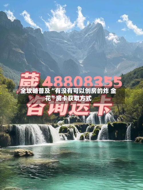 全攻略普及“有没有可以创房的炸 金花”房卡获取方式