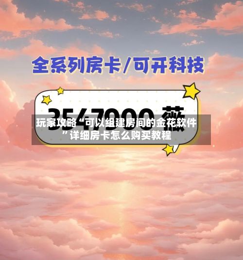 玩家攻略“可以组建房间的金花软件”详细房卡怎么购买教程