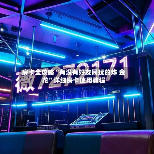 房卡全攻略“有没有好友同玩的炸 金花”详细房卡使用教程