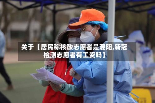 关于【居民称核酸志愿者是混阳,新冠检测志愿者有工资吗】-第3张图片