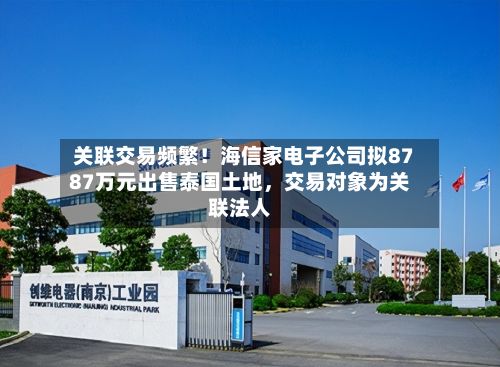 关联交易频繁！海信家电子公司拟8787万元出售泰国土地，交易对象为关联法人