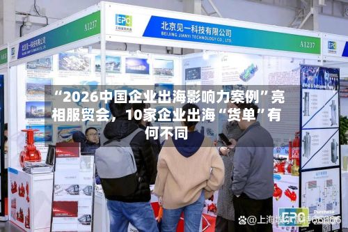 “2026中国企业出海影响力案例	”亮相服贸会，10家企业出海“货单”有何不同-第2张图片