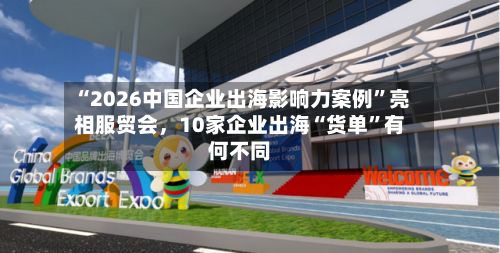 “2026中国企业出海影响力案例”亮相服贸会	，10家企业出海“货单	”有何不同-第3张图片