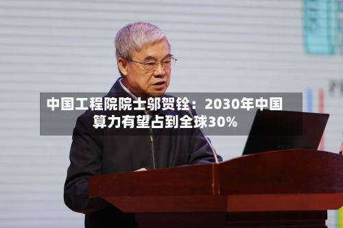 中国工程院院士邬贺铨：2030年中国算力有望占到全球30%-第2张图片