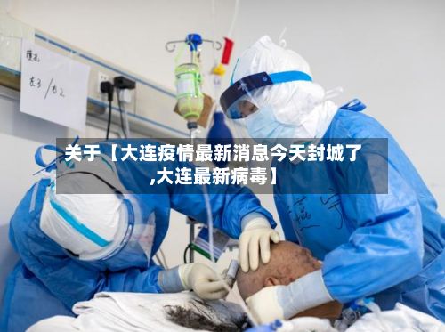 关于【大连疫情最新消息今天封城了,大连最新病毒】-第2张图片