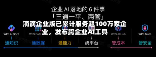 滴滴企业版已累计服务超100万家企业，发布跨企业AI工具-第2张图片